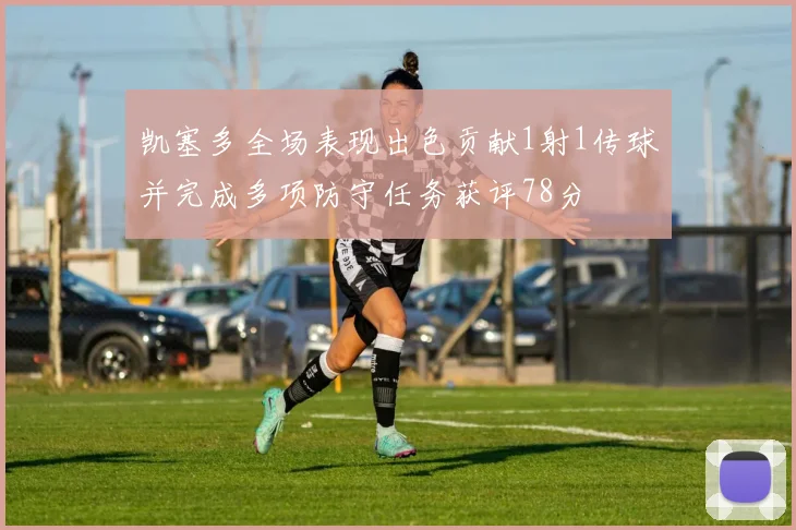 凯塞多全场表现出色贡献1射1传球并完成多项防守任务获评78分