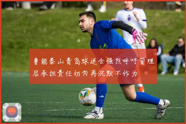 鲁能泰山青岛球迷会强烈呼吁管理层承担责任切勿再沉默不作为
