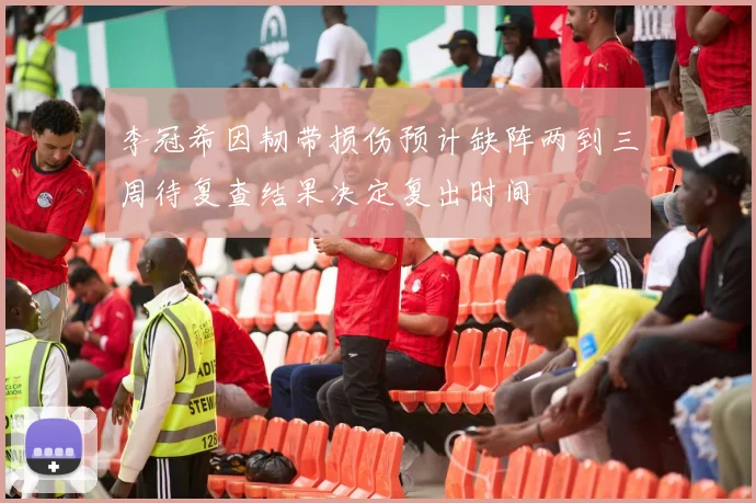 李冠希因韧带损伤预计缺阵两到三周待复查结果决定复出时间