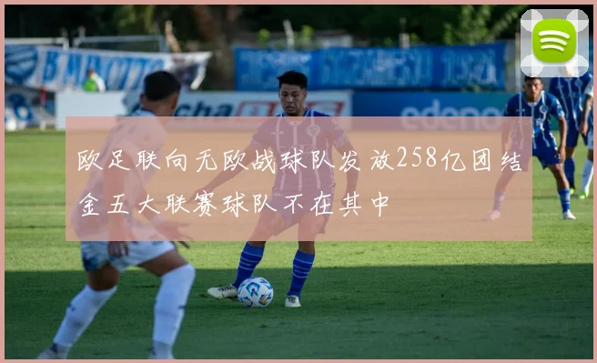 欧足联向无欧战球队发放258亿团结金五大联赛球队不在其中