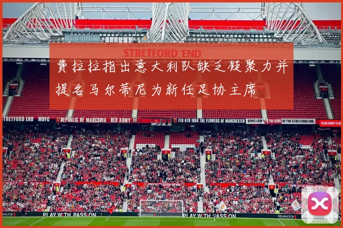 费拉拉指出意大利队缺乏凝聚力并提名马尔蒂尼为新任足协主席