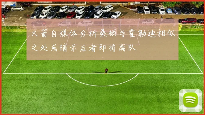 火箭自媒体分析桑顿与霍勒迪相似之处或暗示后者即将离队
