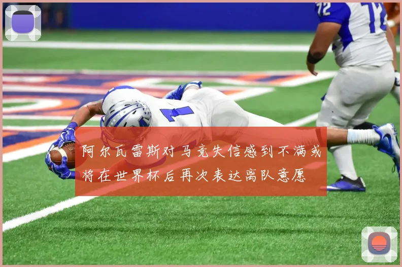 阿尔瓦雷斯对马竞失信感到不满或将在世界杯后再次表达离队意愿