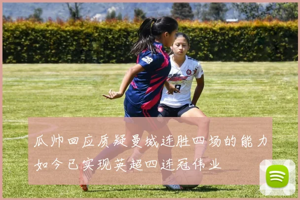 瓜帅回应质疑曼城连胜四场的能力如今已实现英超四连冠伟业